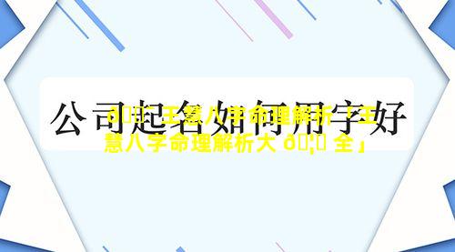 🐯 王慧八字命理解析「王慧八字命理解析大 🦋 全」